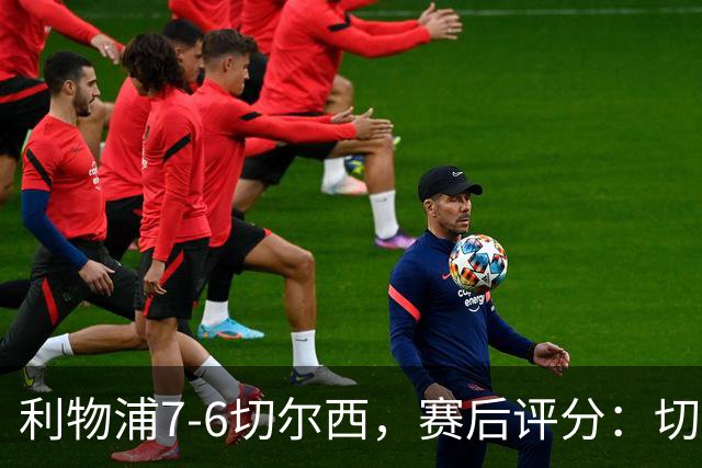 利物浦7-6切尔西，赛后评分：切尔西2人并列第一