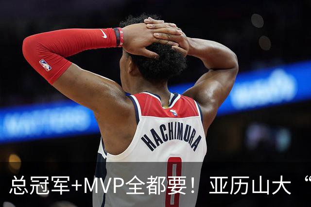 总冠军+MVP全都要！亚历山大“出局”后，火箭新核或成文班亚马新劲敌