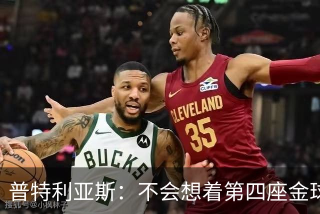 普特利亚斯：不会想着第四座金球，若能再获奖会很开心
