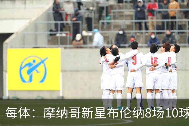 每体：摩纳哥新星布伦纳8场10球，拜仁和克洛普都在关注他