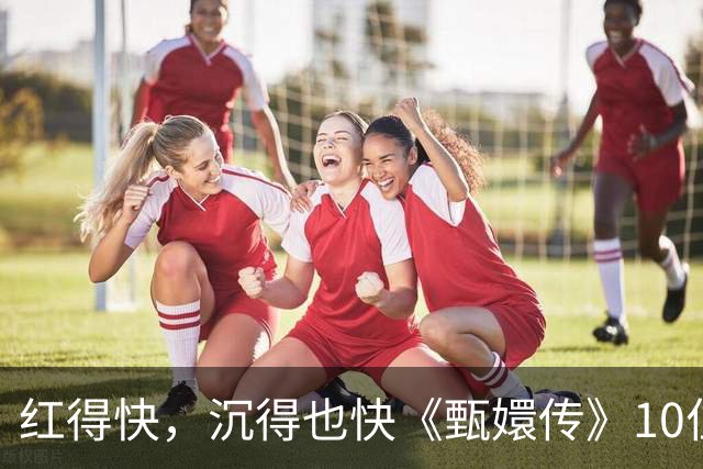 红得快，沉得也快《甄嬛传》10位惊艳演员现状曝光，各个令人唏嘘