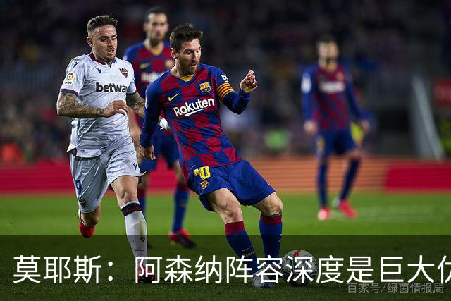 莫耶斯：阿森纳阵容深度是巨大优势，中场轮转让我们很头疼