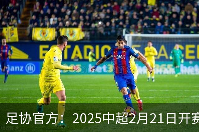 足协官方：2025中超2月21日开赛11月22日结束