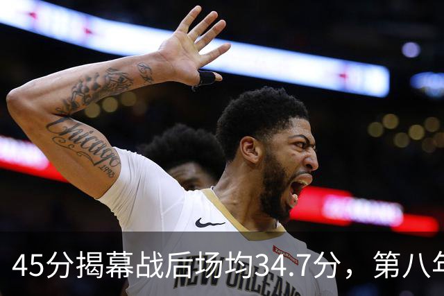 45分揭幕战后场均34.7分，第八年老兵打出来了