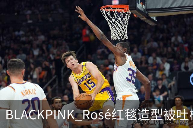 BLACKPINK Rosé红毯造型被吐槽：又是黑色，看腻了